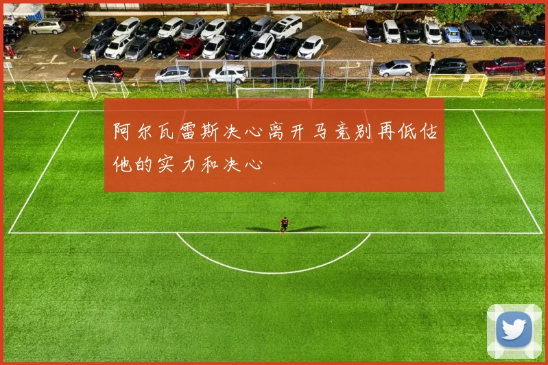 阿尔瓦雷斯决心离开马竞别再低估他的实力和决心