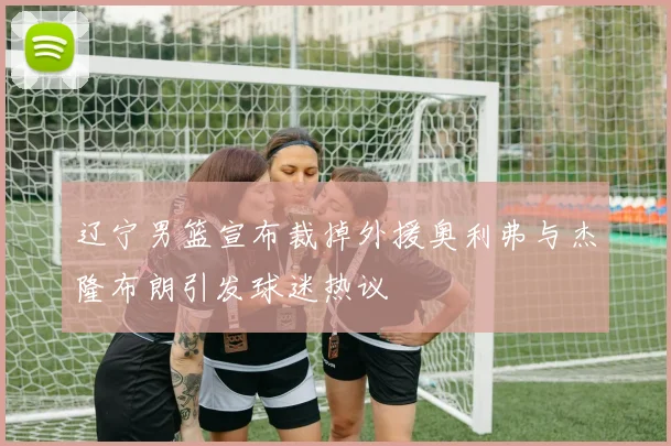 辽宁男篮宣布裁掉外援奥利弗与杰隆布朗引发球迷热议