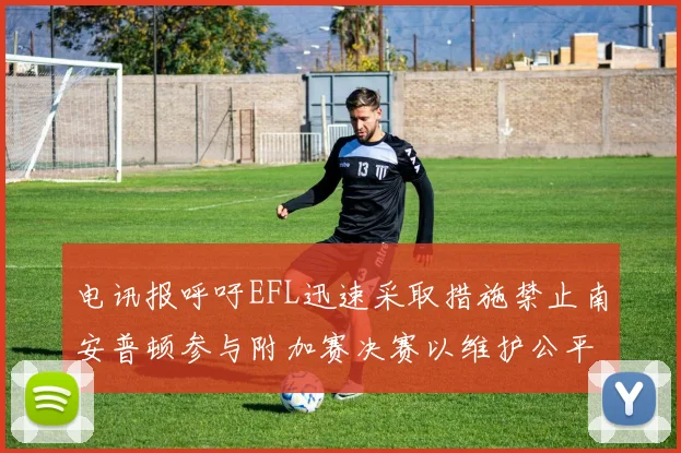 电讯报呼吁EFL迅速采取措施禁止南安普顿参与附加赛决赛以维护公平竞争