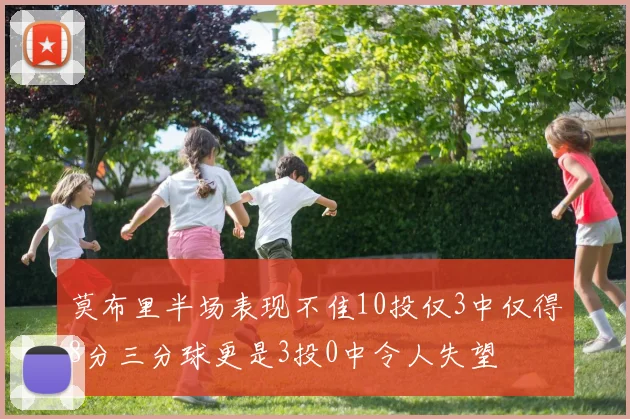 莫布里半场表现不佳10投仅3中仅得8分三分球更是3投0中令人失望