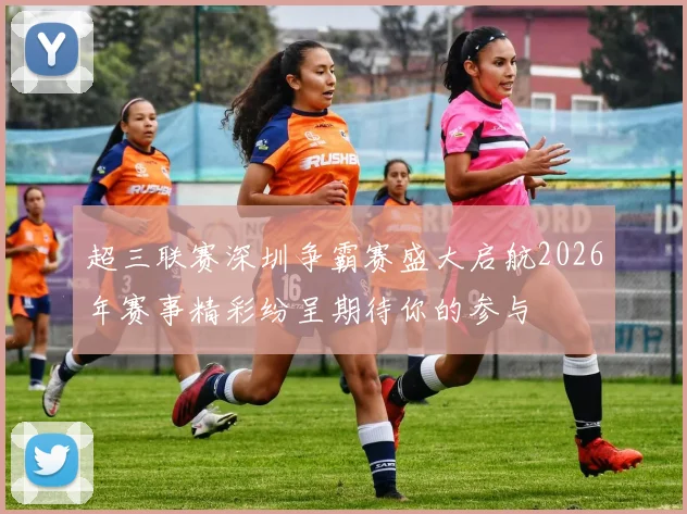 超三联赛深圳争霸赛盛大启航2026年赛事精彩纷呈期待你的参与