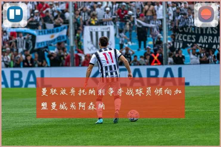 曼联放弃托纳利争夺战球员倾向加盟曼城或阿森纳
