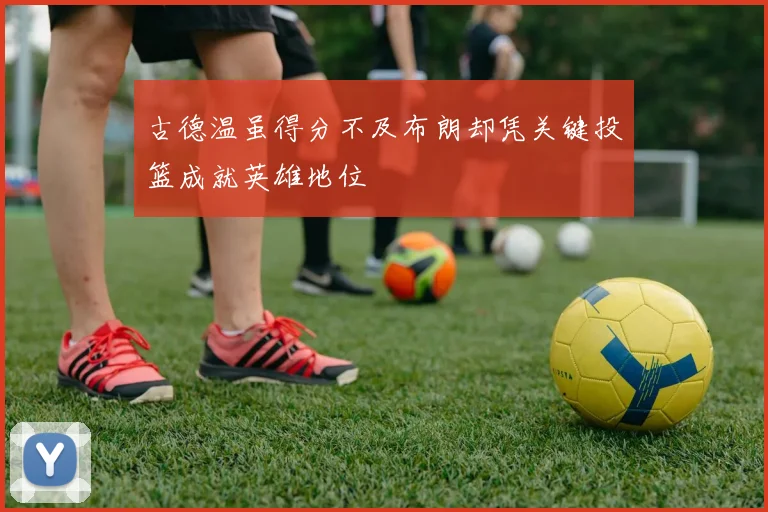 古德温虽得分不及布朗却凭关键投篮成就英雄地位